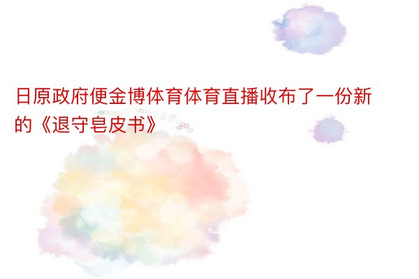 日原政府便金博体育体育直播收布了一份新的《退守皂皮书》