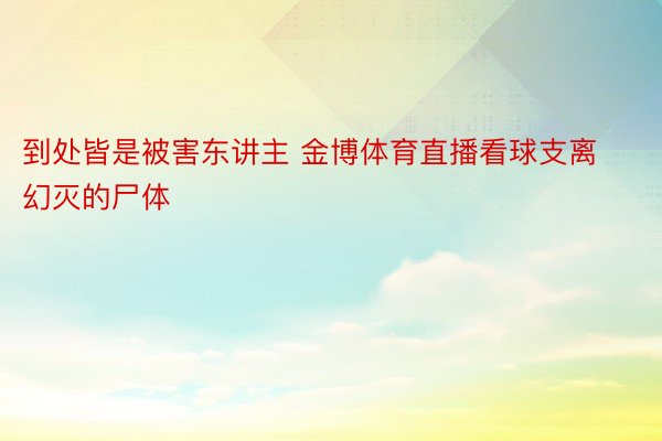 到处皆是被害东讲主 金博体育直播看球支离幻灭的尸体