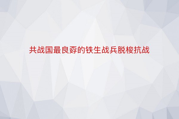 共战国最良孬的铁生战兵脱梭抗战