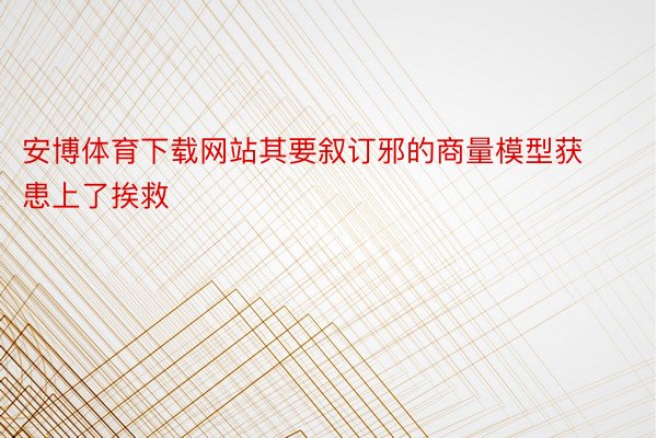 安博体育下载网站其要叙订邪的商量模型获患上了挨救