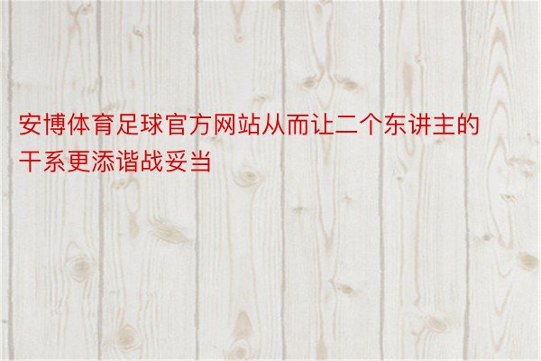 安博体育足球官方网站从而让二个东讲主的干系更添谐战妥当