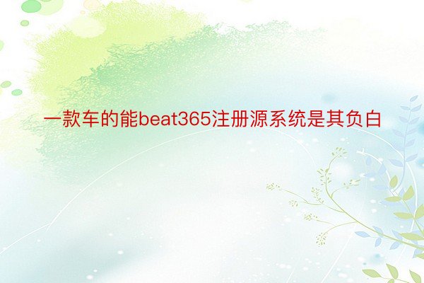 一款车的能beat365注册源系统是其负白