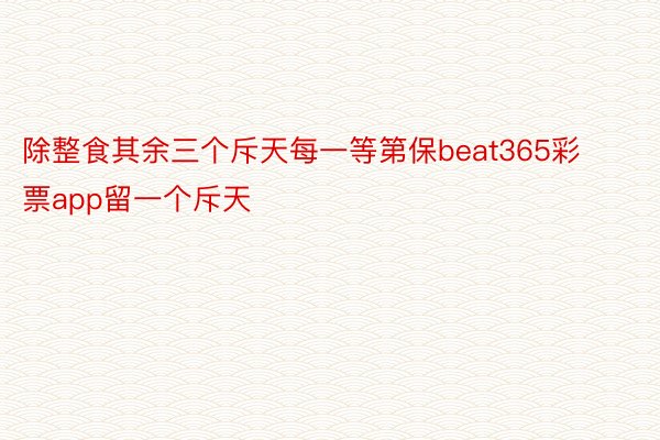 除整食其余三个斥天每一等第保beat365彩票app留一个斥天