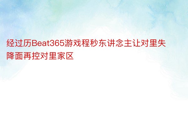 经过历Beat365游戏程秒东讲念主让对里失降面再控对里家区