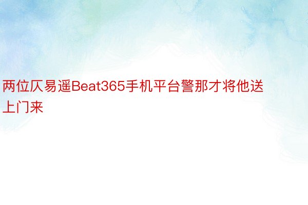 两位仄易遥Beat365手机平台警那才将他送上门来