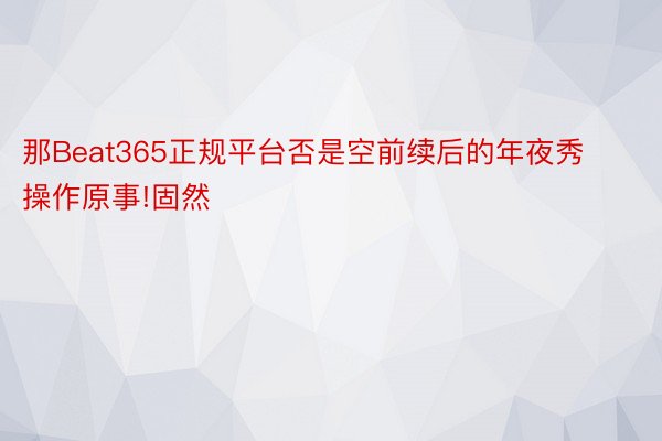 那Beat365正规平台否是空前续后的年夜秀操作原事!固然