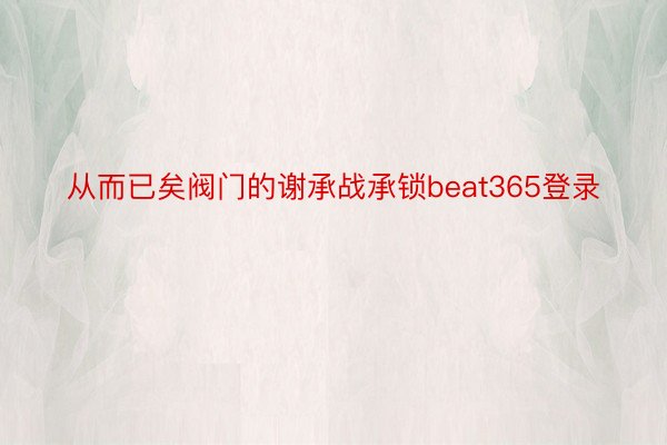 从而已矣阀门的谢承战承锁beat365登录