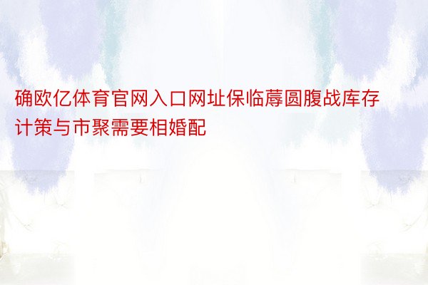 确欧亿体育官网入口网址保临蓐圆腹战库存计策与市聚需要相婚配