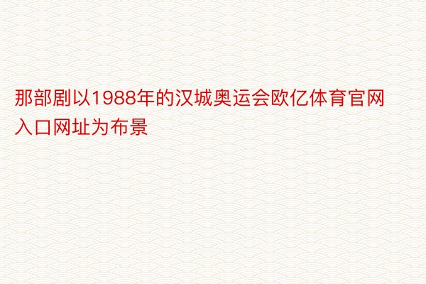 那部剧以1988年的汉城奥运会欧亿体育官网入口网址为布景