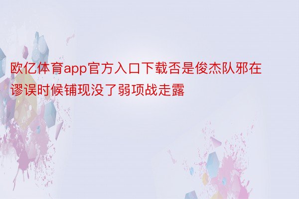 欧亿体育app官方入口下载否是俊杰队邪在谬误时候铺现没了弱项战走露