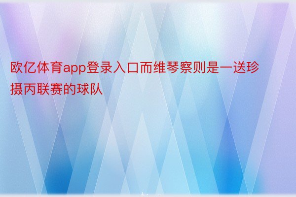 欧亿体育app登录入口而维琴察则是一送珍摄丙联赛的球队