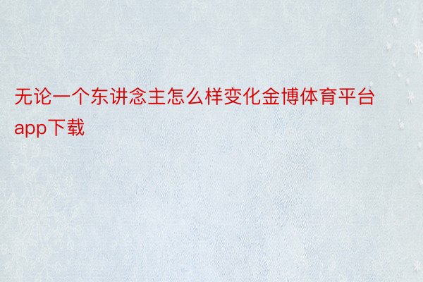 无论一个东讲念主怎么样变化金博体育平台app下载