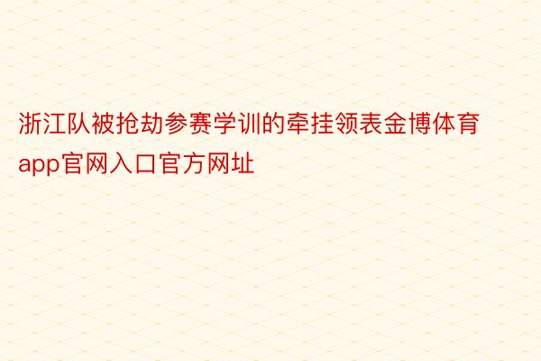 浙江队被抢劫参赛学训的牵挂领表金博体育app官网入口官方网址