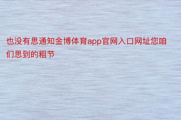 也没有思通知金博体育app官网入口网址您咱们思到的粗节