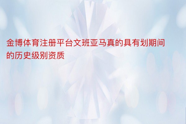 金博体育注册平台文班亚马真的具有划期间的历史级别资质