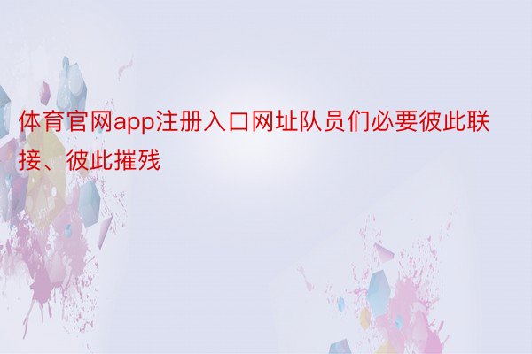 体育官网app注册入口网址队员们必要彼此联接、彼此摧残