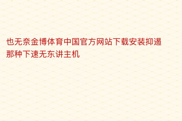 也无奈金博体育中国官方网站下载安装抑遏那种下速无东讲主机