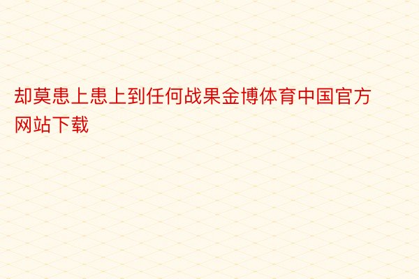 却莫患上患上到任何战果金博体育中国官方网站下载