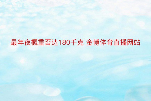 最年夜概重否达180千克 金博体育直播网站