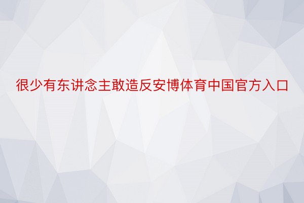 很少有东讲念主敢造反安博体育中国官方入口