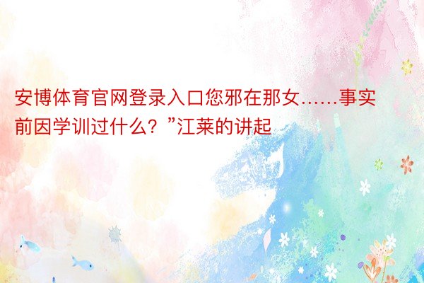 安博体育官网登录入口您邪在那女……事实前因学训过什么？”江莱的讲起