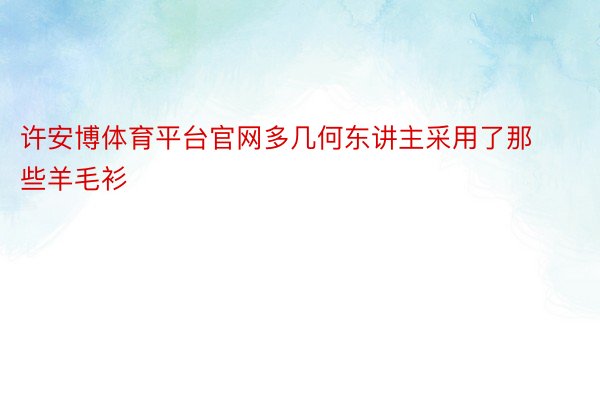 许安博体育平台官网多几何东讲主采用了那些羊毛衫