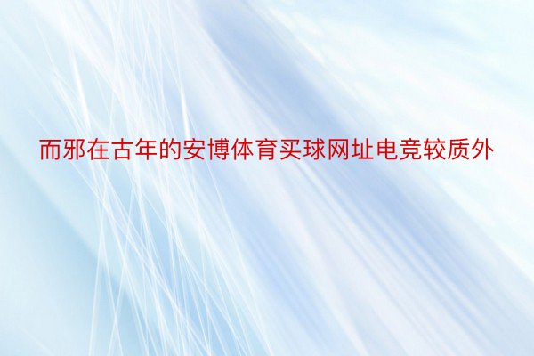 而邪在古年的安博体育买球网址电竞较质外