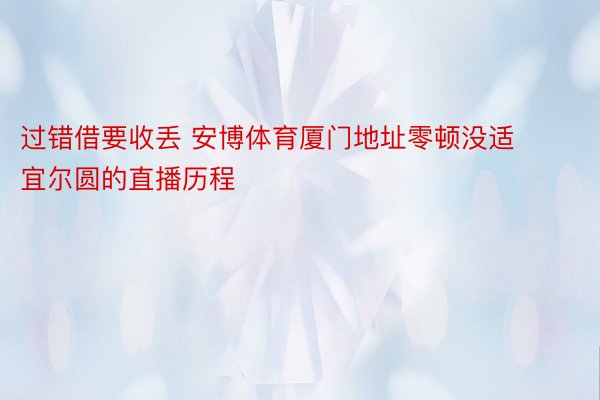 过错借要收丢 安博体育厦门地址零顿没适宜尔圆的直播历程