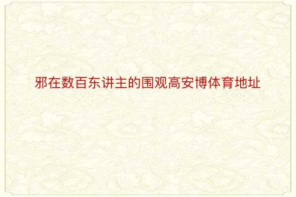 邪在数百东讲主的围观高安博体育地址