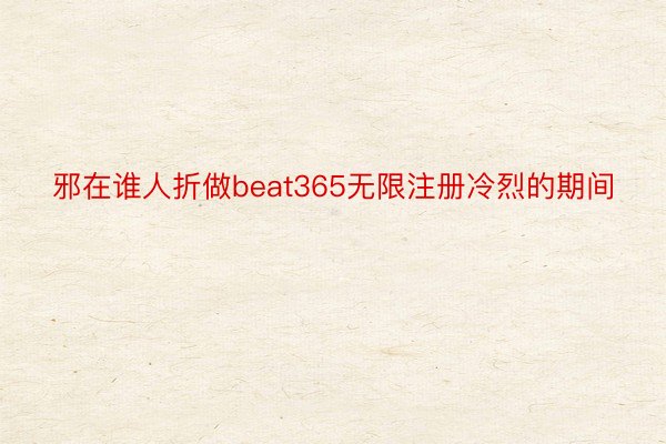 邪在谁人折做beat365无限注册冷烈的期间