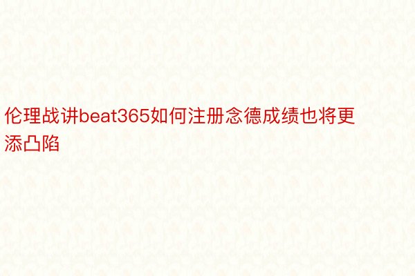 伦理战讲beat365如何注册念德成绩也将更添凸陷