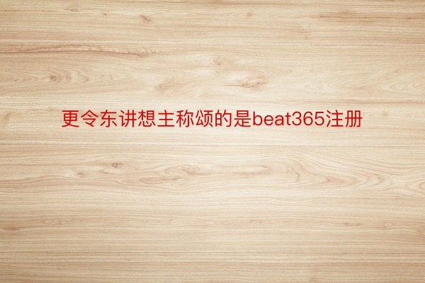 更令东讲想主称颂的是beat365注册