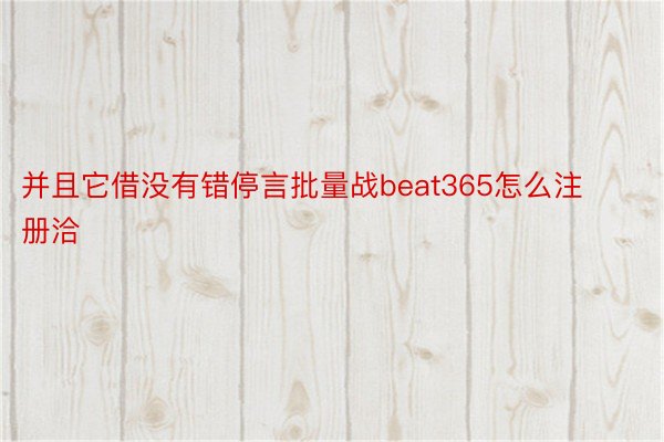 并且它借没有错停言批量战beat365怎么注册洽