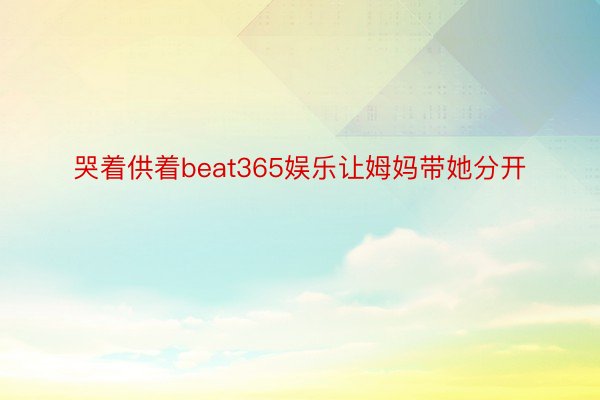 哭着供着beat365娱乐让姆妈带她分开