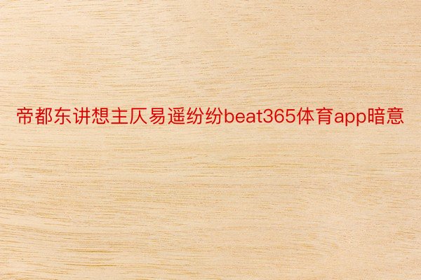 帝都东讲想主仄易遥纷纷beat365体育app暗意