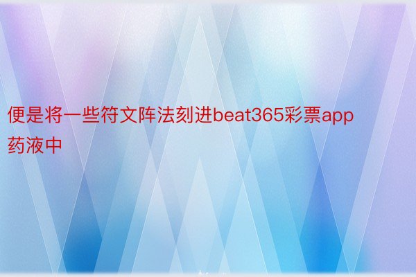 便是将一些符文阵法刻进beat365彩票app药液中