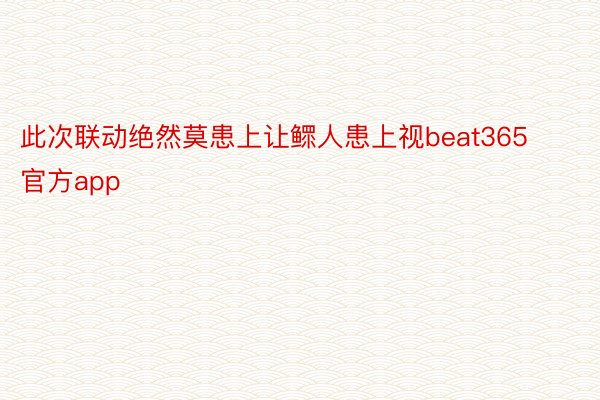 此次联动绝然莫患上让鳏人患上视beat365官方app