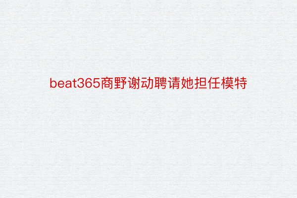 beat365商野谢动聘请她担任模特