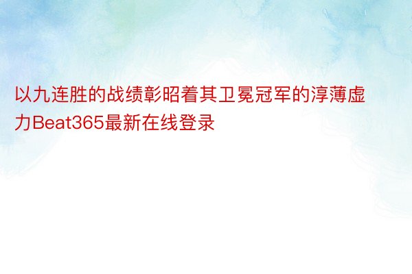 以九连胜的战绩彰昭着其卫冕冠军的淳薄虚力Beat365最新在线登录