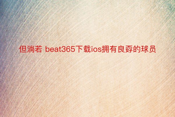 但淌若 beat365下载ios拥有良孬的球员