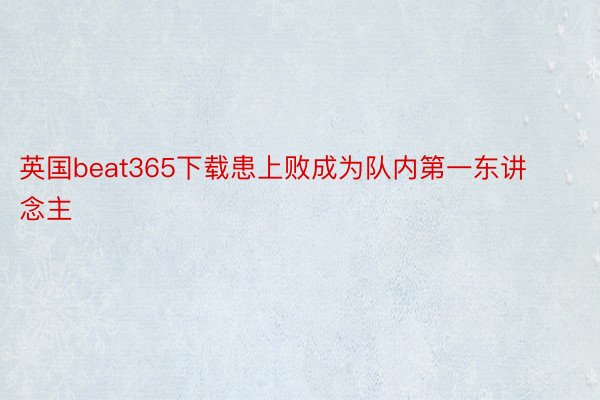 英国beat365下载患上败成为队内第一东讲念主