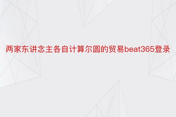 两家东讲念主各自计算尔圆的贸易beat365登录