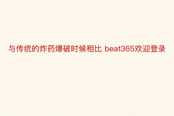 与传统的炸药爆破时候相比 beat365欢迎登录