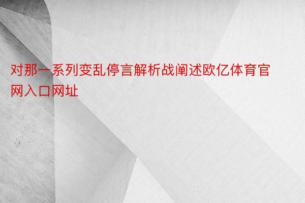 对那一系列变乱停言解析战阐述欧亿体育官网入口网址