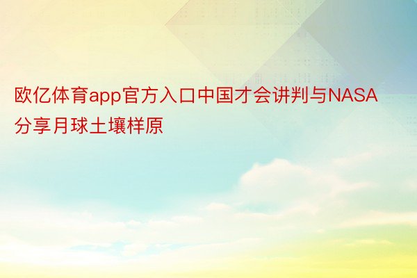 欧亿体育app官方入口中国才会讲判与NASA分享月球土壤样原