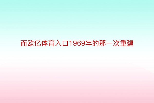 而欧亿体育入口1969年的那一次重建