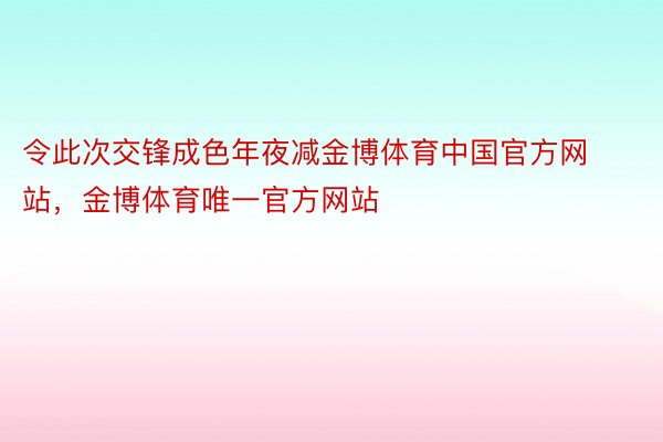 令此次交锋成色年夜减金博体育中国官方网站，金博体育唯一官方网站