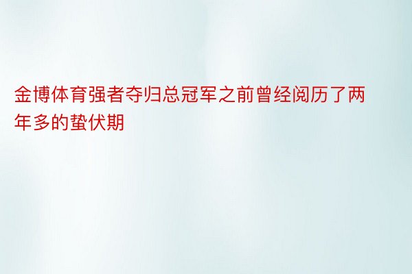 金博体育强者夺归总冠军之前曾经阅历了两年多的蛰伏期