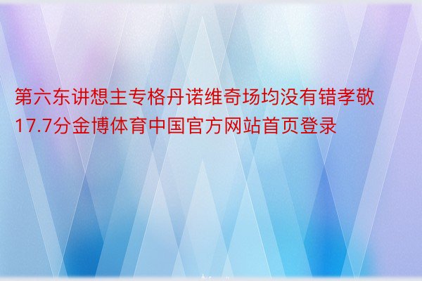 第六东讲想主专格丹诺维奇场均没有错孝敬17.7分金博体育中国官方网站首页登录