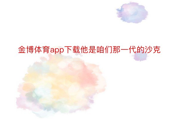 金博体育app下载他是咱们那一代的沙克